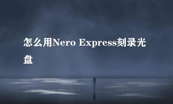 怎么用Nero Express刻录光盘