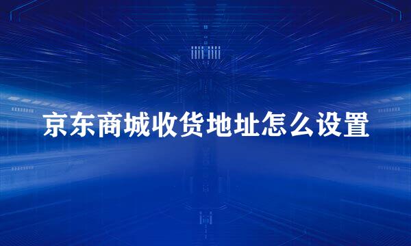 京东商城收货地址怎么设置