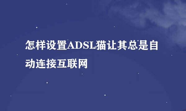 怎样设置ADSL猫让其总是自动连接互联网