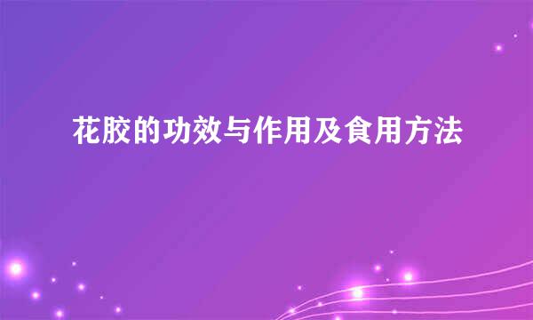 花胶的功效与作用及食用方法