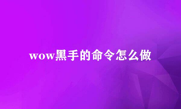 wow黑手的命令怎么做