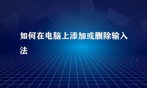 如何在电脑上添加或删除输入法