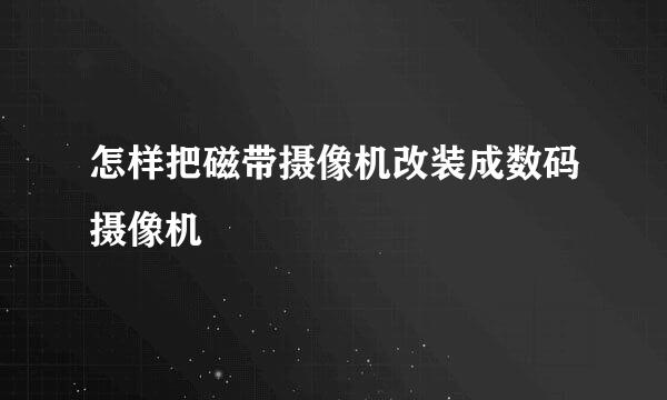 怎样把磁带摄像机改装成数码摄像机