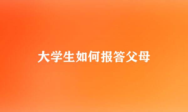 大学生如何报答父母