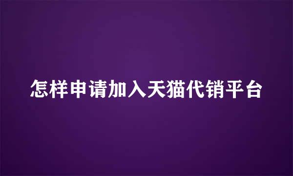 怎样申请加入天猫代销平台