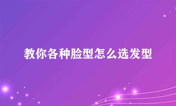 教你各种脸型怎么选发型