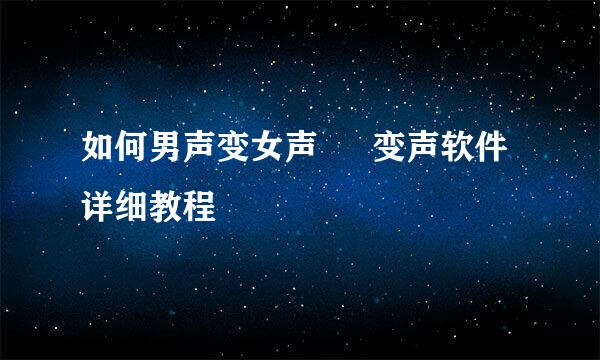 如何男声变女声 – 变声软件详细教程