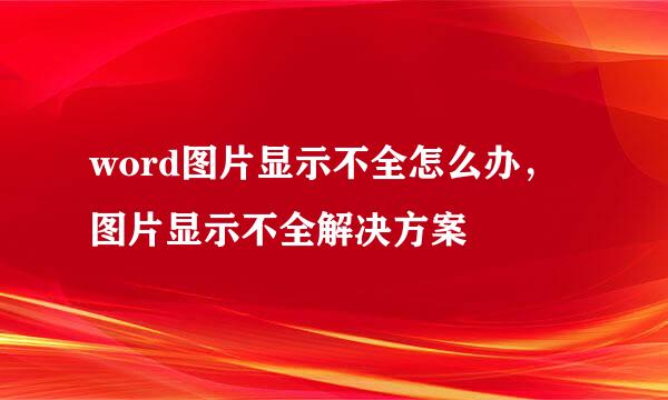 word图片显示不全怎么办，图片显示不全解决方案