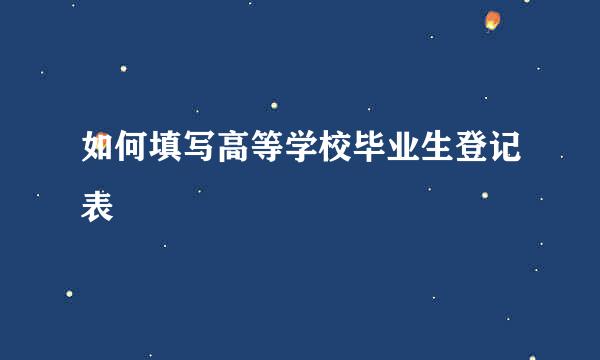 如何填写高等学校毕业生登记表