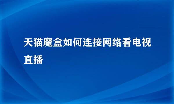 天猫魔盒如何连接网络看电视直播