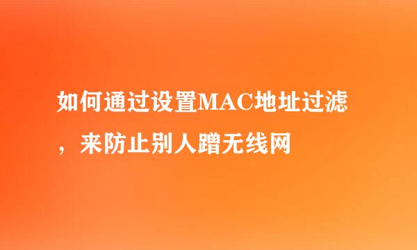 如何通过设置MAC地址过滤，来防止别人蹭无线网