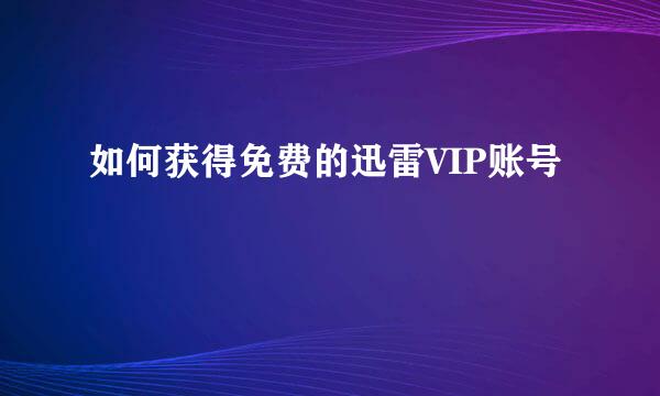 如何获得免费的迅雷VIP账号