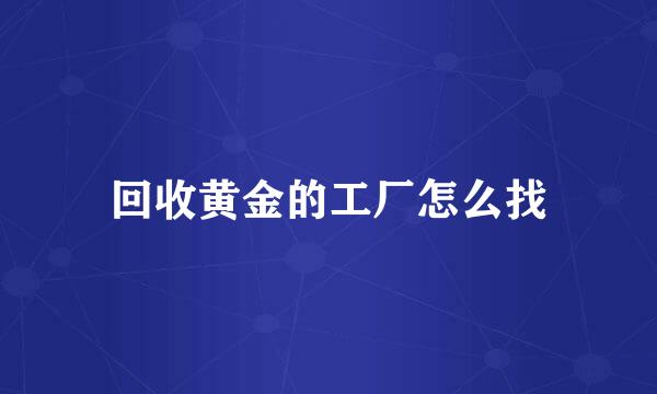 回收黄金的工厂怎么找