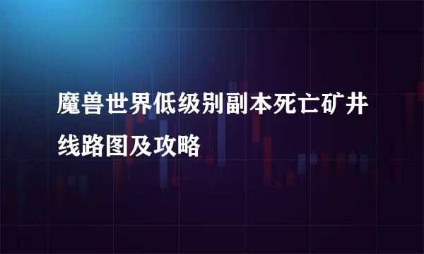 魔兽世界低级别副本死亡矿井线路图及攻略