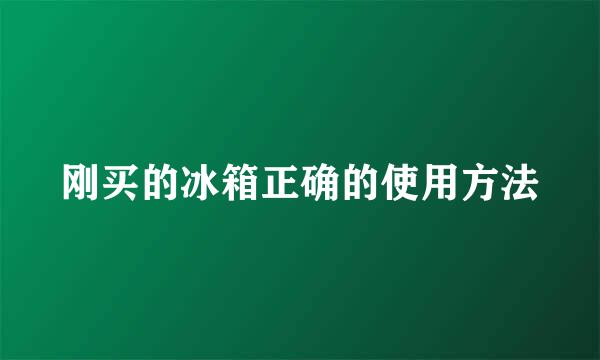 刚买的冰箱正确的使用方法