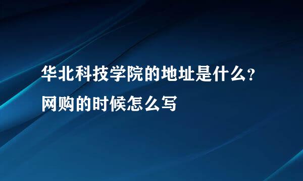 华北科技学院的地址是什么？网购的时候怎么写