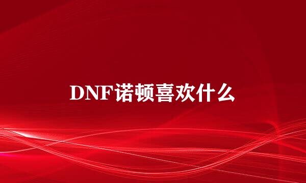 DNF诺顿喜欢什么