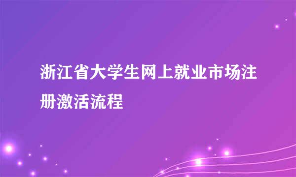 浙江省大学生网上就业市场注册激活流程