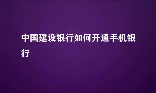 中国建设银行如何开通手机银行