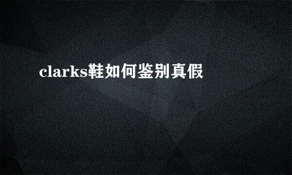 clarks鞋如何鉴别真假