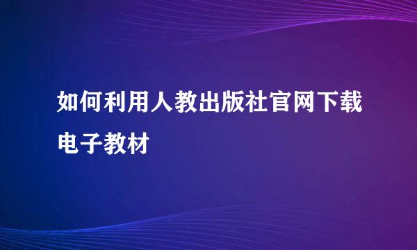 如何利用人教出版社官网下载电子教材