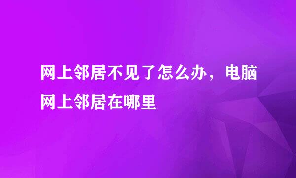 网上邻居不见了怎么办，电脑网上邻居在哪里