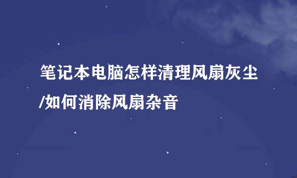 笔记本电脑怎样清理风扇灰尘/如何消除风扇杂音