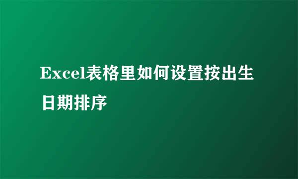 Excel表格里如何设置按出生日期排序