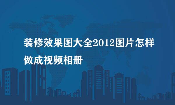 装修效果图大全2012图片怎样做成视频相册