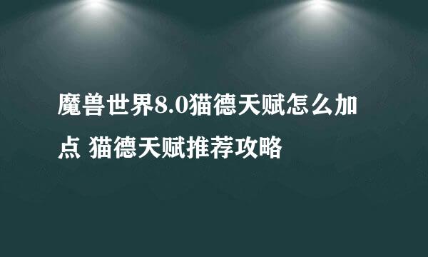 魔兽世界8.0猫德天赋怎么加点 猫德天赋推荐攻略