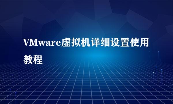 VMware虚拟机详细设置使用教程