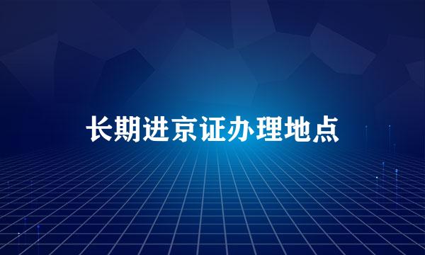 长期进京证办理地点