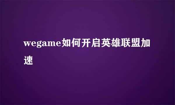 wegame如何开启英雄联盟加速