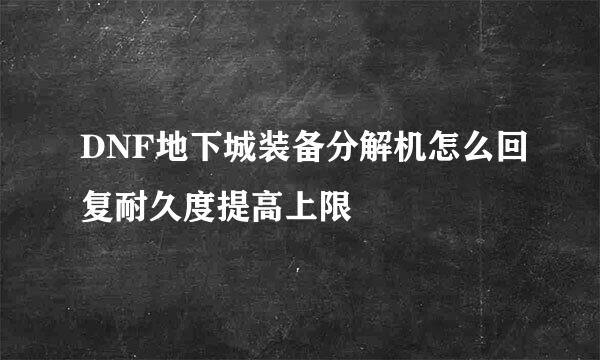 DNF地下城装备分解机怎么回复耐久度提高上限