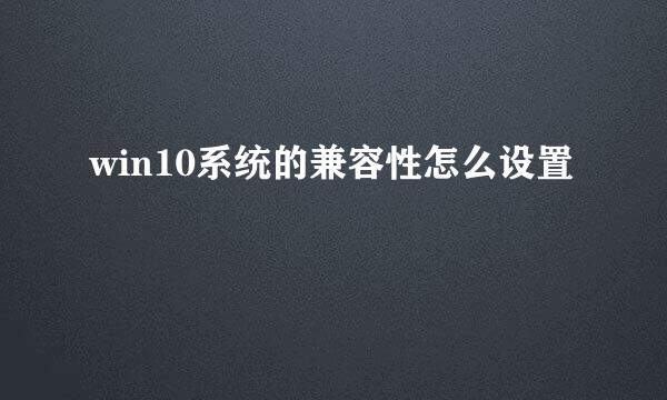 win10系统的兼容性怎么设置