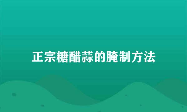 正宗糖醋蒜的腌制方法