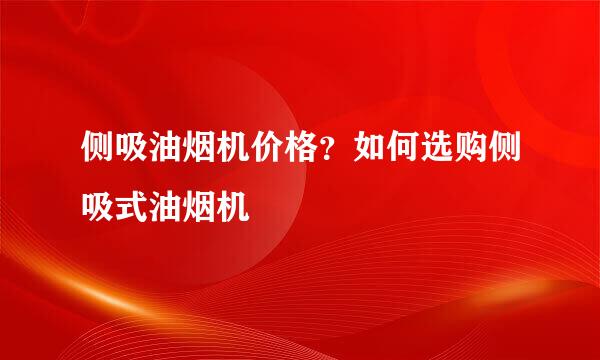 侧吸油烟机价格？如何选购侧吸式油烟机