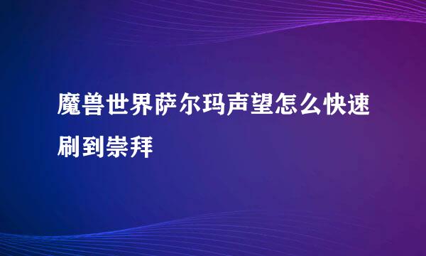 魔兽世界萨尔玛声望怎么快速刷到崇拜