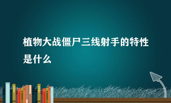 植物大战僵尸三线射手的特性是什么