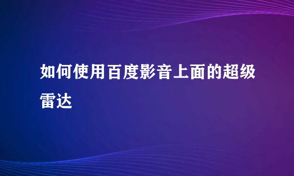 如何使用百度影音上面的超级雷达