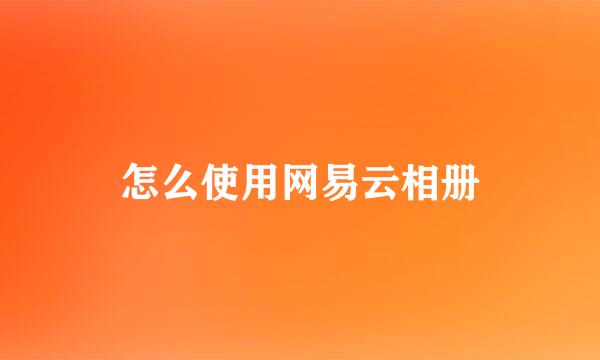 怎么使用网易云相册