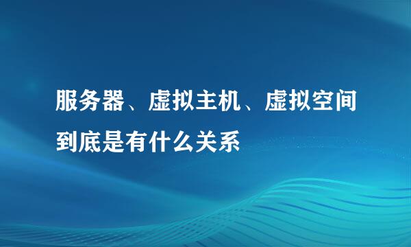 服务器、虚拟主机、虚拟空间到底是有什么关系