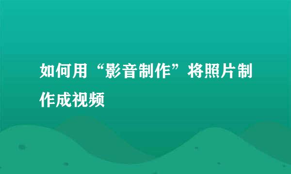 如何用“影音制作”将照片制作成视频