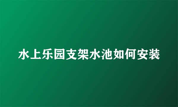 水上乐园支架水池如何安装