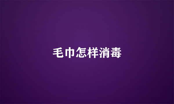 毛巾怎样消毒