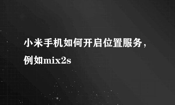 小米手机如何开启位置服务，例如mix2s