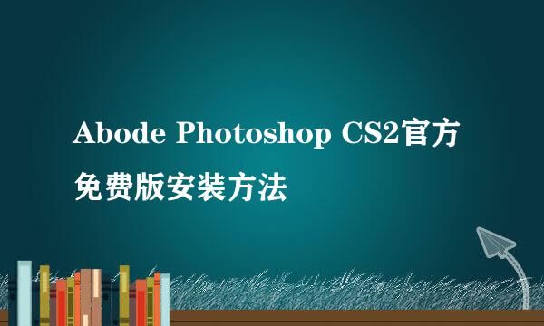 Abode Photoshop CS2官方免费版安装方法