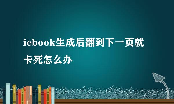 iebook生成后翻到下一页就卡死怎么办