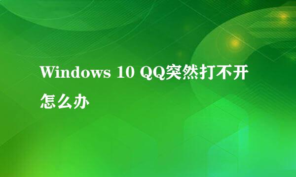 Windows 10 QQ突然打不开怎么办