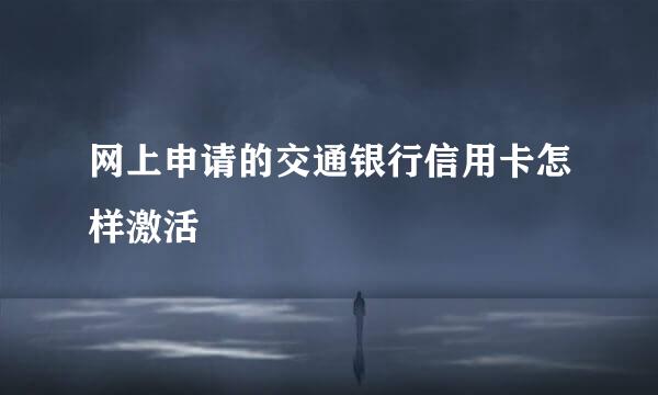 网上申请的交通银行信用卡怎样激活